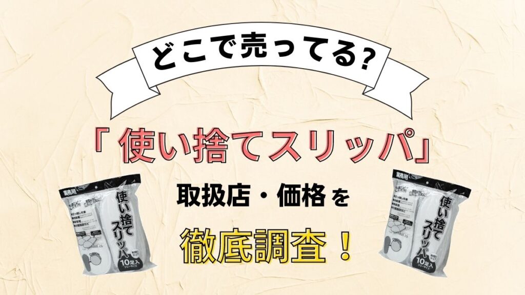 使い捨てスリッパはどこで売ってる？ダイソー(100均)や無印・コンビニなど取り扱い店舗はどこ？